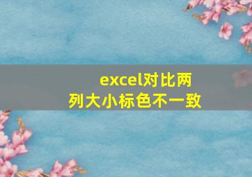 excel对比两列大小标色不一致