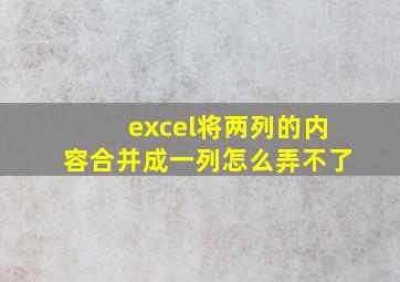 excel将两列的内容合并成一列怎么弄不了