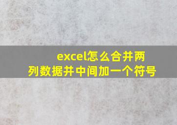 excel怎么合并两列数据并中间加一个符号