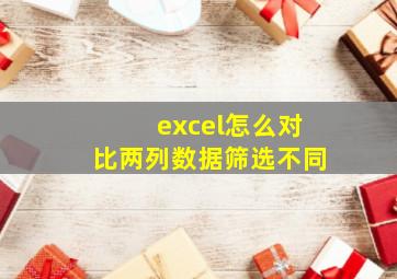 excel怎么对比两列数据筛选不同