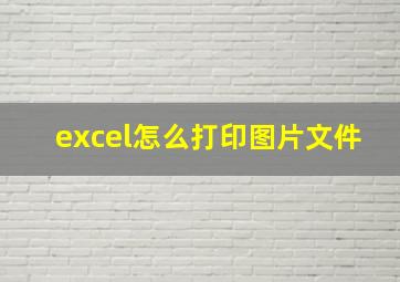 excel怎么打印图片文件