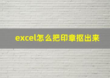 excel怎么把印章抠出来