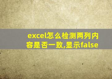 excel怎么检测两列内容是否一致,显示false