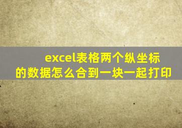 excel表格两个纵坐标的数据怎么合到一块一起打印