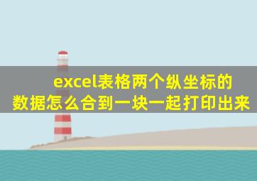 excel表格两个纵坐标的数据怎么合到一块一起打印出来