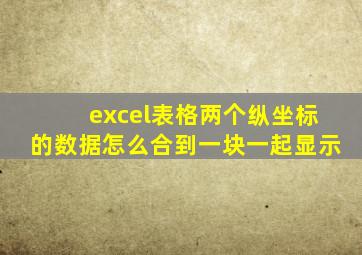 excel表格两个纵坐标的数据怎么合到一块一起显示