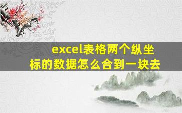 excel表格两个纵坐标的数据怎么合到一块去