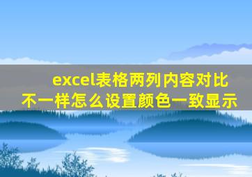 excel表格两列内容对比不一样怎么设置颜色一致显示