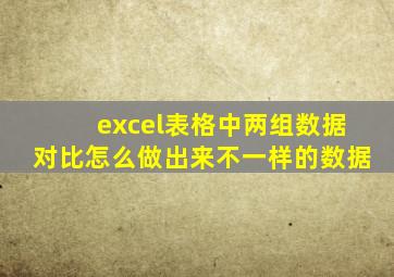 excel表格中两组数据对比怎么做出来不一样的数据