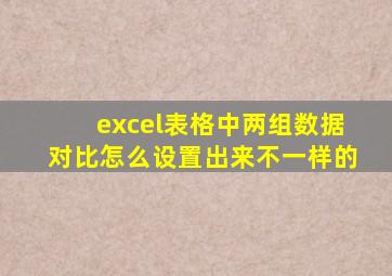 excel表格中两组数据对比怎么设置出来不一样的