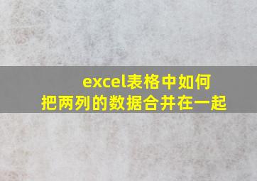 excel表格中如何把两列的数据合并在一起