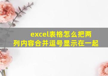 excel表格怎么把两列内容合并逗号显示在一起