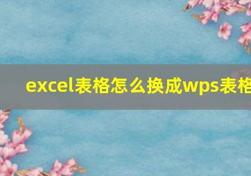 excel表格怎么换成wps表格