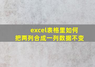 excel表格里如何把两列合成一列数据不变