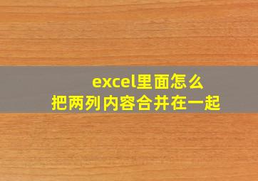 excel里面怎么把两列内容合并在一起