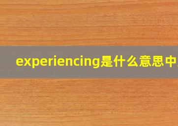 experiencing是什么意思中文