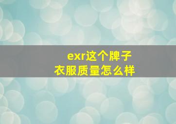 exr这个牌子衣服质量怎么样