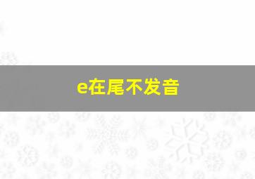 e在尾不发音