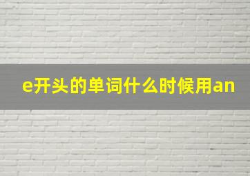 e开头的单词什么时候用an