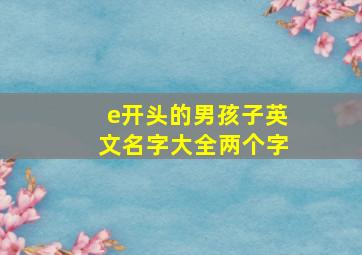 e开头的男孩子英文名字大全两个字