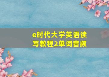 e时代大学英语读写教程2单词音频