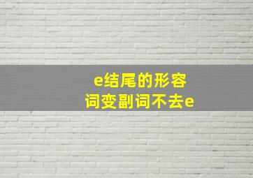 e结尾的形容词变副词不去e