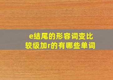 e结尾的形容词变比较级加r的有哪些单词