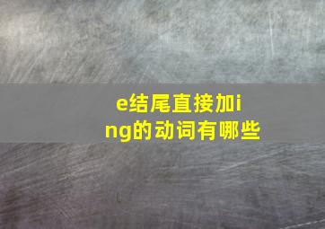 e结尾直接加ing的动词有哪些