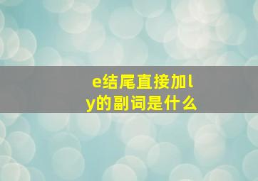 e结尾直接加ly的副词是什么