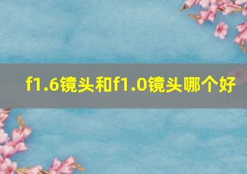 f1.6镜头和f1.0镜头哪个好