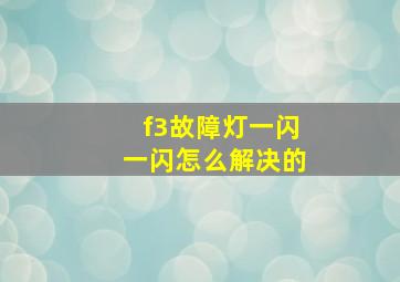 f3故障灯一闪一闪怎么解决的