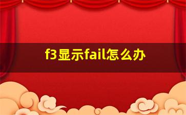 f3显示fail怎么办