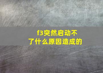 f3突然启动不了什么原因造成的