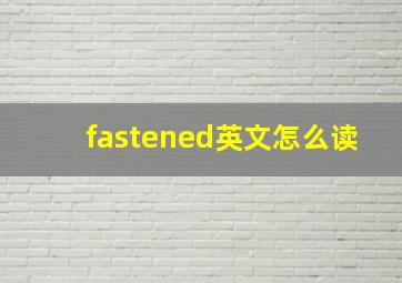 fastened英文怎么读