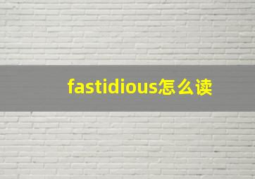 fastidious怎么读