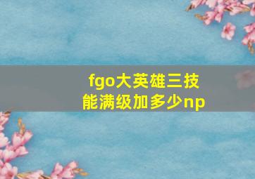 fgo大英雄三技能满级加多少np