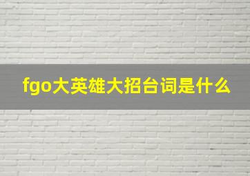 fgo大英雄大招台词是什么