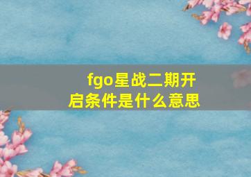 fgo星战二期开启条件是什么意思