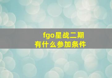 fgo星战二期有什么参加条件