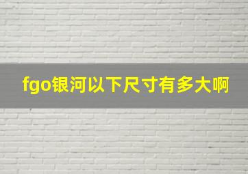 fgo银河以下尺寸有多大啊