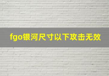 fgo银河尺寸以下攻击无效