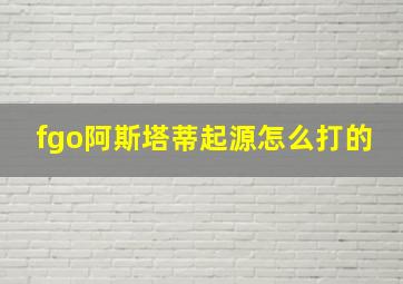 fgo阿斯塔蒂起源怎么打的