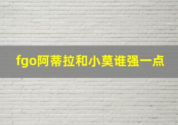 fgo阿蒂拉和小莫谁强一点