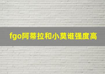 fgo阿蒂拉和小莫谁强度高