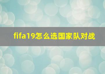 fifa19怎么选国家队对战