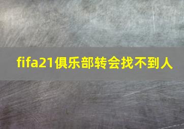 fifa21俱乐部转会找不到人