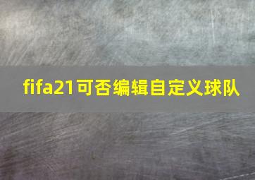 fifa21可否编辑自定义球队