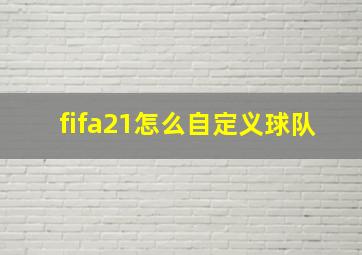 fifa21怎么自定义球队