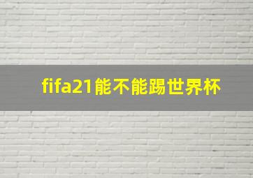 fifa21能不能踢世界杯