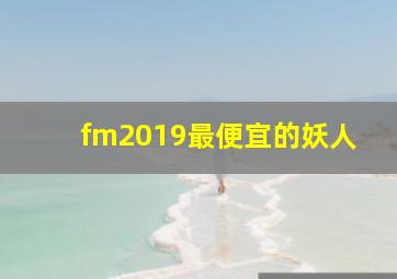 fm2019最便宜的妖人